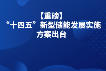 【重磅】“十四五”新型储能发展实施方案出台