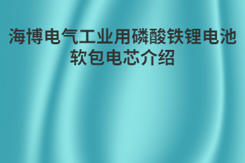 海博电气工业用磷酸铁锂电池软包电芯介绍