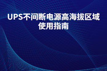 UPS不间断电源高海拔区域使用指南